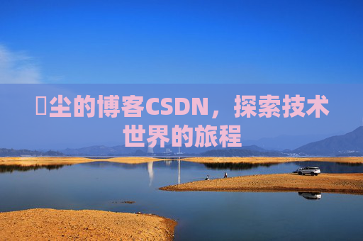 玦尘的博客CSDN,探索技术世界的旅程